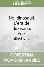 Noi dinosauri. L'era dei dinosauri. Ediz. illustrata libro