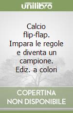 Calcio flip-flap. Impara le regole e diventa un campione. Ediz. a colori libro