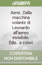 Aerei. Dalla macchina volante di Leonardo all'aereo invisibile. Ediz. a colori libro