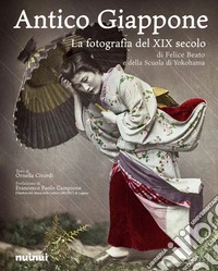 Antico Giappone. La fotografia del XIX secolo di Felice Beato e della scuola di Yokohama libro
