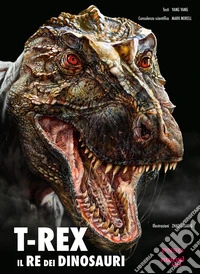 T-Rex. Il re dei dinosauri. Ediz. illustrata libro