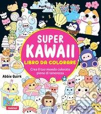 Super kawaii. Libro da colorare. Crea il tuo mondo colorato pieno di tenerezza libro
