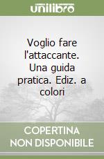 Voglio fare l'attaccante. Una guida pratica. Ediz. a colori libro