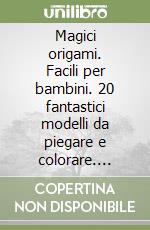 Magici origami. Facili per bambini. 20 fantastici modelli da piegare e colorare. Ediz. a colori libro