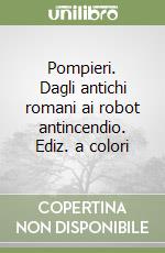 Pompieri. Dagli antichi romani ai robot antincendio. Ediz. a colori libro