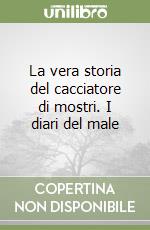 La vera storia del cacciatore di mostri. I diari del male libro