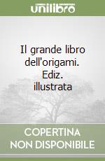 Il grande libro dell'origami. Ediz. illustrata