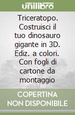 Triceratopo. Costruisci il tuo dinosauro gigante in 3D. Ediz. a colori. Con fogli di cartone da montaggio libro