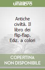 Antiche civiltà. Il libro dei flip-flap. Ediz. a colori libro