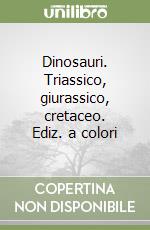Dinosauri. Triassico, giurassico, cretaceo. Ediz. illustrata libro