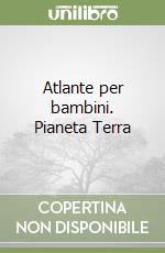 Atlante per bambini. Pianeta Terra libro