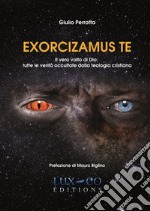 Exorcizamus te. Il vero volto di Dio: tutte le verità occultate dalla teologia cristiana libro