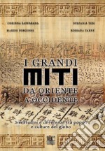 I grandi miti da Oriente a Occidente. Similitudini e differenze tra popoli e culture del globo libro