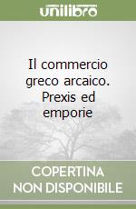 Il commercio greco arcaico. Prexis ed emporie libro