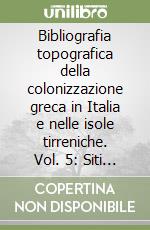 Bibliografia topografica della colonizzazione greca in Italia e nelle isole tirreniche. Vol. 5: Siti : Carancino-Crotone libro