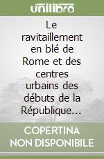 Le ravitaillement en blé de Rome et des centres urbains des débuts de la République jusqu'au Haut Empire. Actes (Naples, 1991) libro