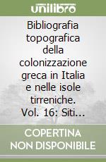 Bibliografia topografica della colonizzazione greca in Italia e nelle isole tirreniche. Vol. 16: Siti : Reggio Calabria-Roncoferraro libro