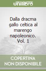 Dalla dracma gallo celtica al marengo napoleonico. Vol. 1