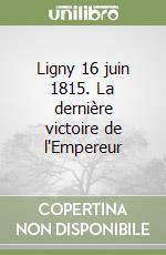 Ligny 16 juin 1815. La dernière victoire de l'Empereur libro