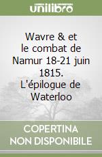 Wavre & et le combat de Namur 18-21 juin 1815. L'épilogue de Waterloo libro