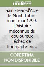 Saint-Jean-d'Acre le Mont-Tabor mars-mai 1799. L'histoire méconnue du douloureux échec de Bonaparte en Palestine