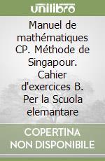 Manuel de mathématiques CP. Méthode de Singapour. Cahier d'exercices B. Per la Scuola elemantare libro