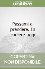 Passami a prendere. In carcere oggi libro