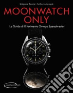 Moonwatch only. La guida di riferimento Omega Speedmaster. Ediz. illustrata libro