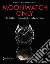 Moonwatch only. La guida di riferimento Omega Speedmaster. Ediz. illustrata libro