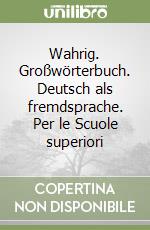 Wahrig. Großwörterbuch. Deutsch als fremdsprache. Per le Scuole superiori libro