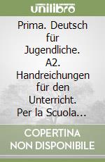 Prima. Deutsch für Jugendliche. A2. Handreichungen für den Unterricht. Per la Scuola media. Vol. 3 libro