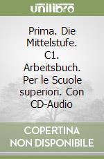 Prima. Die Mittelstufe. C1. Arbeitsbuch. Per le Scuole superiori. Con CD-Audio libro