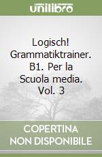 Logisch! Grammatiktrainer. B1. Per la Scuola media. Vol. 3 libro