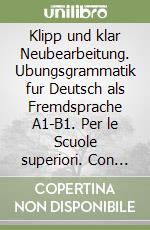 Klipp und klar Neubearbeitung. Ubungsgrammatik fur Deutsch als Fremdsprache A1-B1. Per le Scuole superiori. Con espansione online libro