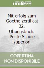 Mit erfolg zum Goethe-zertificat B2. Ubungsbuch. Per le Scuole superiori libro