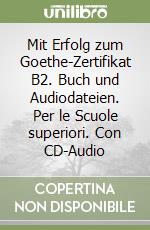 Mit Erfolg zum Goethe-Zertifikat B2. Buch und Audiodateien. Per le Scuole superiori. Con CD-Audio libro