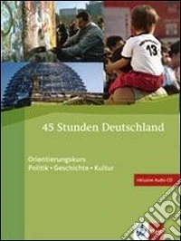 45 Stunden Deutschland. Orientierungskurs politik-Geschichte-Lutur. Per le Scuole superiori. Con CD Audio libro