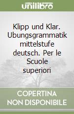 Klipp und Klar. Ubungsgrammatik mittelstufe deutsch. Per le Scuole superiori libro