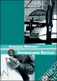 Unternehmen deutsch aufbaukurs. Worterheft. Per le Scuole superiori libro