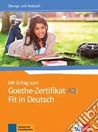 Mit Erfolg zum Goethe-Zertifikat. A2. Fit in Deutsch. Übungsbuch. Per le Scuole superiori libro