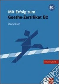Mit Erfolg zum Goethe-Zertifikat B2. Übungsbuch. Per le Scuole superiori. Con CD Audio libro