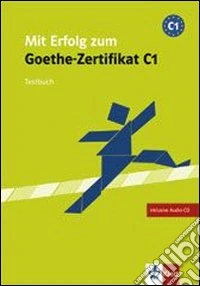 Mit Erfolg zum Goethe-Zertifikat. Livello C1. Testbuch. Per le Scuole superiori. Con CD Audio libro