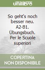 So geht's noch besser neu. A2-B1. Übungsbuch. Per le Scuole superiori libro