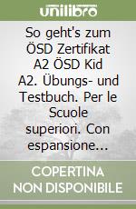 So geht's zum ÖSD Zertifikat A2 ÖSD Kid A2. Übungs- und Testbuch. Per le Scuole superiori. Con espansione online libro