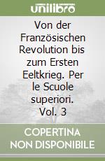 Von der Französischen Revolution bis zum Ersten Eeltkrieg. Per le Scuole superiori. Vol. 3 libro