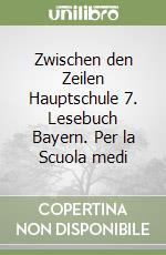 Zwischen den Zeilen Hauptschule 7. Lesebuch Bayern. Per la Scuola medi libro