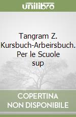 Tangram Z. Kursbuch-Arbeirsbuch. Per le Scuole sup libro