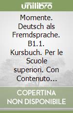 Momente. Deutsch als Fremdsprache. B1.1. Kursbuch. Per le Scuole superiori. Con Contenuto digitale per accesso on line libro