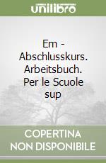 Em - Abschlusskurs. Arbeitsbuch. Per le Scuole sup libro