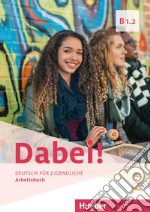 Dabei! Deutsch für Jugendliche. Dabei B1.2. Arbeitsbuch. Per le Scuole superiori libro